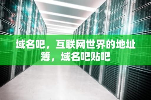 域名吧，互联网世界的地址簿，域名吧贴吧