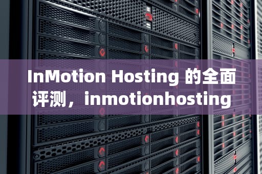 InMotion Hosting 的全面评测，inmotionhosting网站