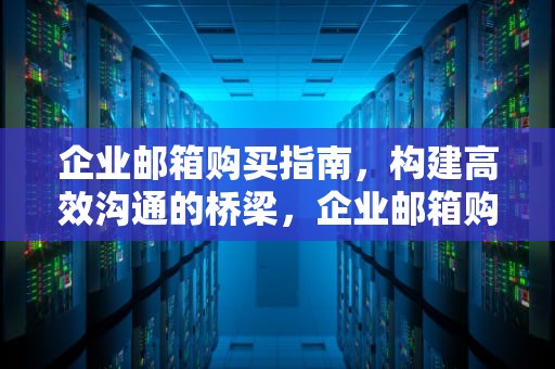 企业邮箱购买指南，构建高效沟通的桥梁，企业邮箱购买价格