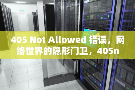 405 Not Allowed 错误，网络世界的隐形门卫，405notallowed怎么恢复