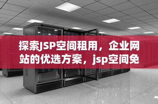 探索JSP空间租用，企业网站的优选方案，jsp空间免费申请