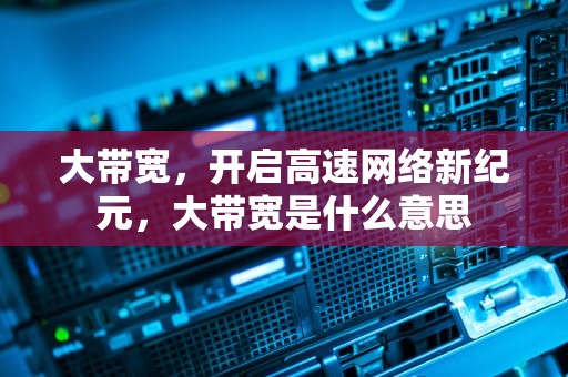 大带宽，开启高速网络新纪元，大带宽是什么意思