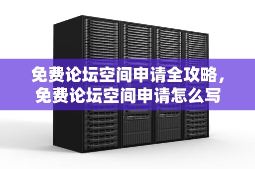 免费论坛空间申请全攻略，免费论坛空间申请怎么写