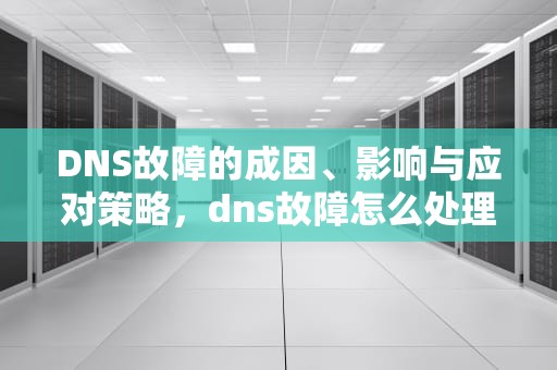 DNS故障的成因、影响与应对策略，dns故障怎么处理