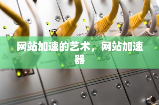 网站加速的艺术，网站加速器