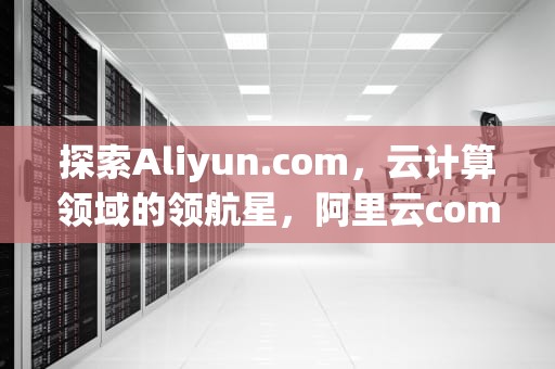 探索Aliyun.com，云计算领域的领航星，阿里云comfyui