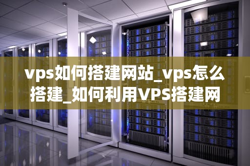 vps如何搭建网站_vps怎么搭建_如何利用VPS搭建网站