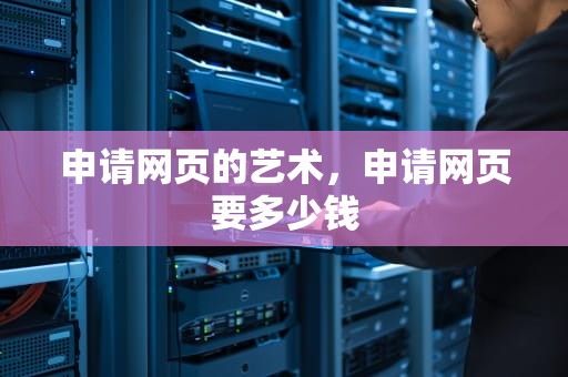 申请网页的艺术，申请网页要多少钱