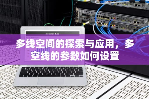 多线空间的探索与应用，多空线的参数如何设置