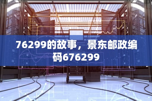 76299的故事，景东邮政编码676299