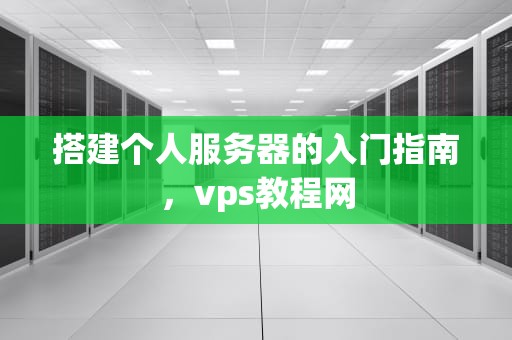 搭建个人服务器的入门指南，vps教程网
