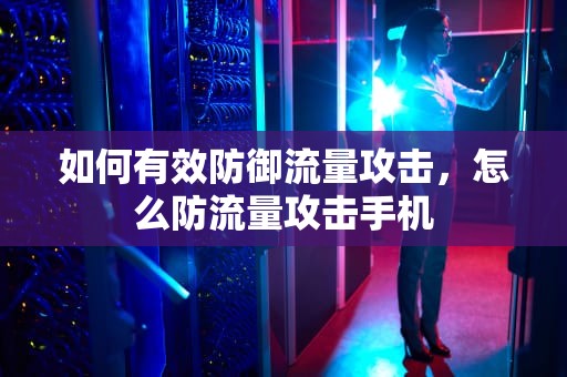 如何有效防御流量攻击，怎么防流量攻击手机