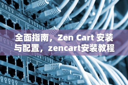 全面指南，Zen Cart 安装与配置，zencart安装教程图文高清