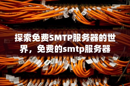 探索免费SMTP服务器的世界，免费的smtp服务器