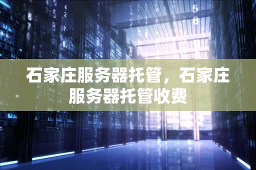石家庄服务器托管，石家庄服务器托管收费