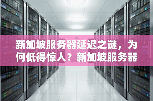 新加坡服务器延迟之谜，为何低得惊人？新加坡服务器延迟怎么这么低啊