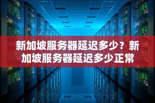 新加坡服务器延迟多少？新加坡服务器延迟多少正常