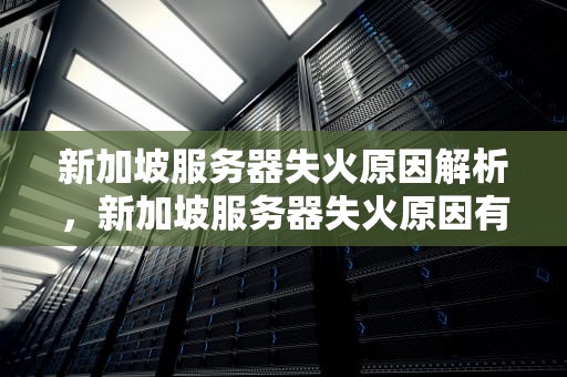 新加坡服务器失火原因解析，新加坡服务器失火原因有哪些呢