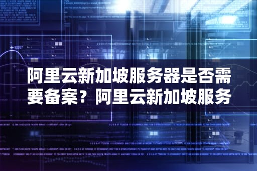 阿里云新加坡服务器是否需要备案？阿里云新加坡服务器要备案吗知乎