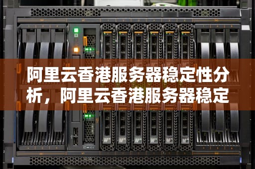 阿里云香港服务器稳定性分析，阿里云香港服务器稳定吗安全吗