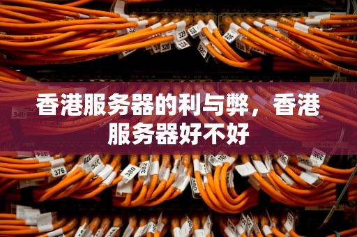 香港服务器的利与弊，香港服务器好不好