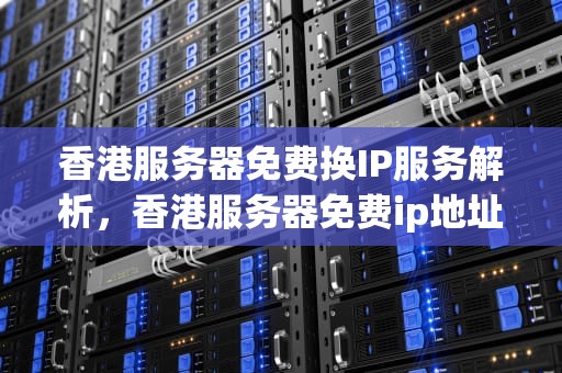 香港服务器免费换IP服务解析，香港服务器免费ip地址