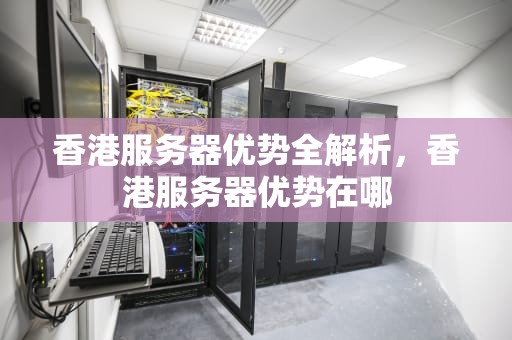 香港服务器优势全解析，香港服务器优势在哪