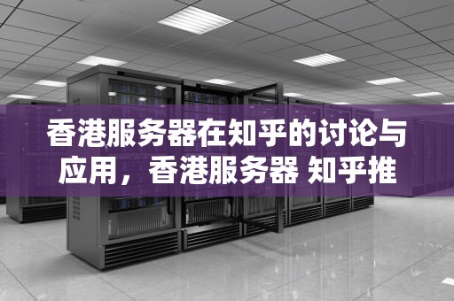 香港服务器在知乎的讨论与应用，香港服务器 知乎推荐