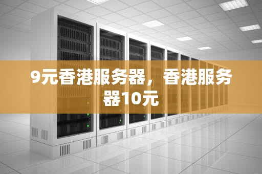 9元香港服务器，香港服务器10元