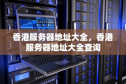 香港服务器地址大全，香港服务器地址大全查询