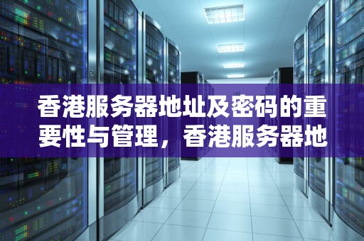 香港服务器地址及密码的重要性与管理，香港服务器地址及密码是多少