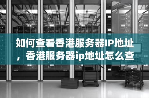 如何查看香港服务器IP地址，香港服务器ip地址怎么查看的