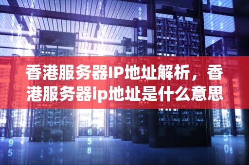 香港服务器IP地址解析，香港服务器ip地址是什么意思啊