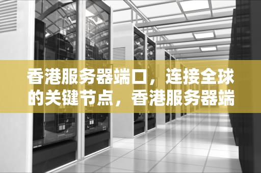 香港服务器端口，连接全球的关键节点，香港服务器端口是多少