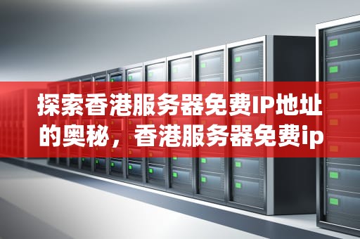 探索香港服务器免费IP地址的奥秘，香港服务器免费ip地址 最新
