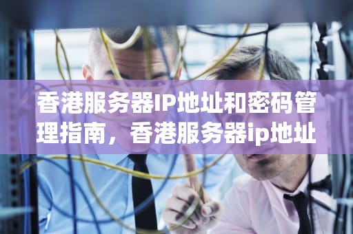 香港服务器IP地址和密码管理指南，香港服务器ip地址和密码是多少位