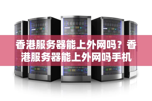 香港服务器能上外网吗？香港服务器能上外网吗手机