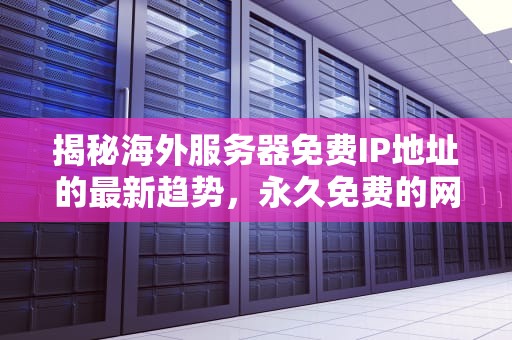 揭秘海外服务器免费IP地址的最新趋势，永久免费的网站服务器有哪些
