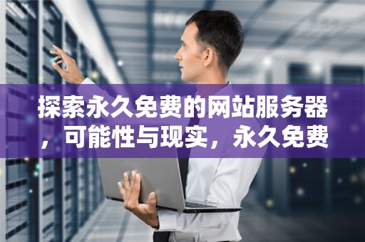 探索永久免费的网站服务器，可能性与现实，永久免费的网站服务器有哪些平台推荐
