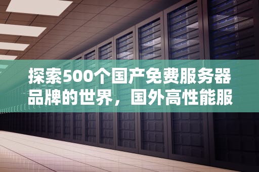 探索500个国产免费服务器品牌的世界，国外高性能服务器免费