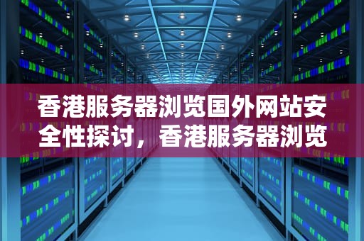 香港服务器浏览国外网站安全性探讨，香港服务器浏览国外网站会被监控吗知乎