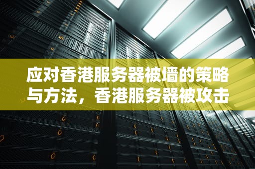 应对香港服务器被墙的策略与方法，香港服务器被攻击了多久恢复