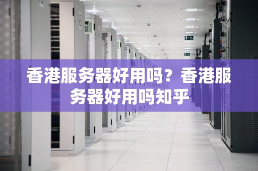 香港服务器好用吗？香港服务器好用吗知乎