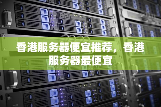 香港服务器便宜推荐，香港服务器最便宜