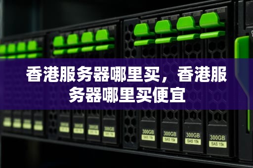 香港服务器哪里买，香港服务器哪里买便宜