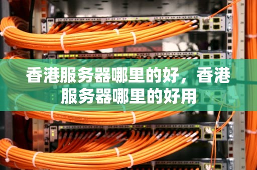 香港服务器哪里的好，香港服务器哪里的好用