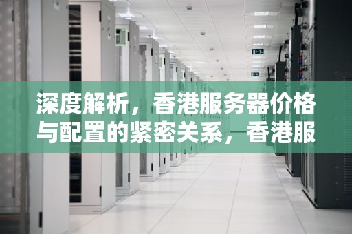 深度解析，香港服务器价格与配置的紧密关系，香港服务器价格和配置关系图