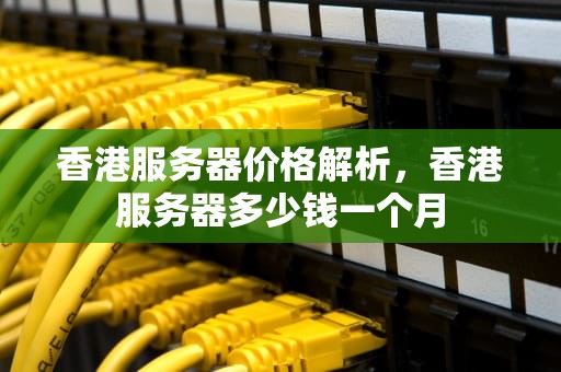 香港服务器价格解析，香港服务器多少钱一个月