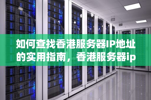 如何查找香港服务器IP地址的实用指南，香港服务器ip地址怎么查看