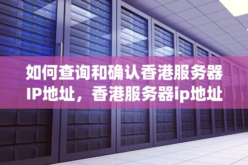 如何查询和确认香港服务器IP地址，香港服务器ip地址怎么看的